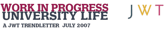 Header - WORK IN PROGRESS - UNIVERSITY LIFE - A JWT TRENDLETTER, JULY 2007